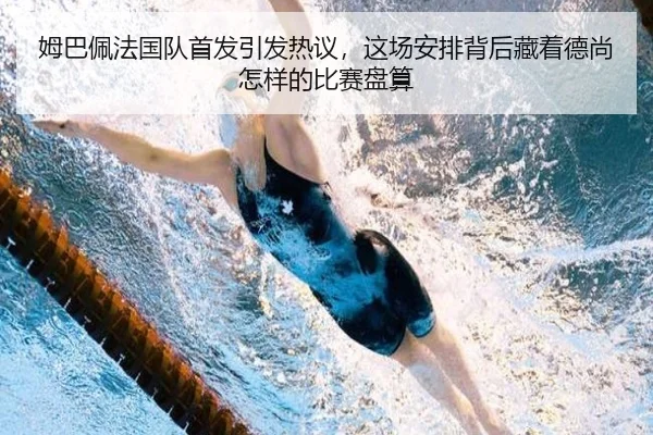 姆巴佩法国队首发引发热议，这场安排背后藏着德尚怎样的比赛盘算
